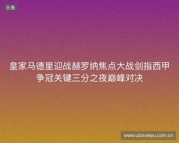 皇家马德里迎战赫罗纳焦点大战剑指西甲争冠关键三分之夜巅峰对决